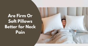 Are Firm Or Soft Pillows Better for Neck Pain